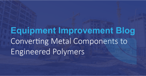 Converting Metal Components to Engineered Polymers